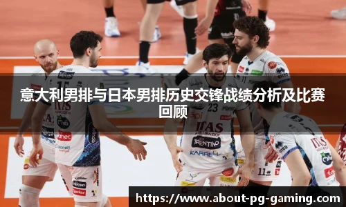 意大利男排与日本男排历史交锋战绩分析及比赛回顾