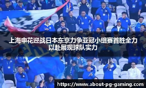 上海申花迎战日本东京力争亚冠小组赛首胜全力以赴展现球队实力