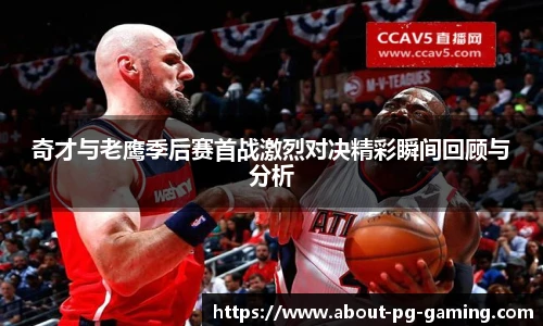奇才与老鹰季后赛首战激烈对决精彩瞬间回顾与分析