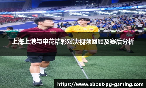 上海上港与申花精彩对决视频回顾及赛后分析